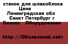 станок для шлакоблока › Цена ­ 28 000 - Ленинградская обл., Санкт-Петербург г. Бизнес » Оборудование   
